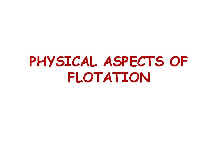 PHYSICAL ASPECTS OF FLOTATION PHYSICAL ASPECTS OF FLOTATION
