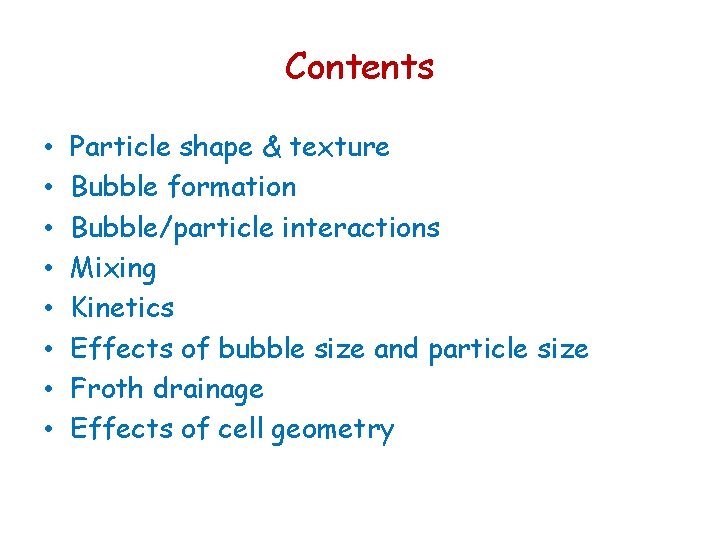 Contents • • Particle shape & texture Bubble formation Bubble/particle interactions Mixing Kinetics Effects Contents • • Particle shape & texture Bubble formation Bubble/particle interactions Mixing Kinetics Effects
