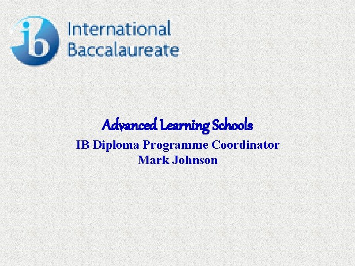 Advanced Learning Schools IB Diploma Programme Coordinator Mark Johnson 