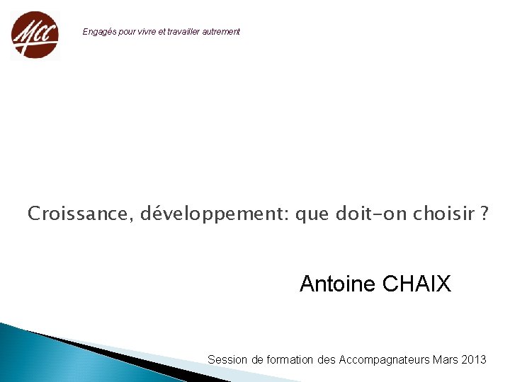 Engagés pour vivre et travailler autrement Croissance, développement: que doit-on choisir ? Antoine CHAIX