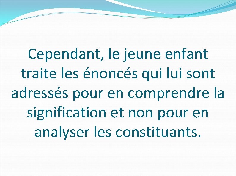 Cependant, le jeune enfant traite les énoncés qui lui sont adressés pour en comprendre