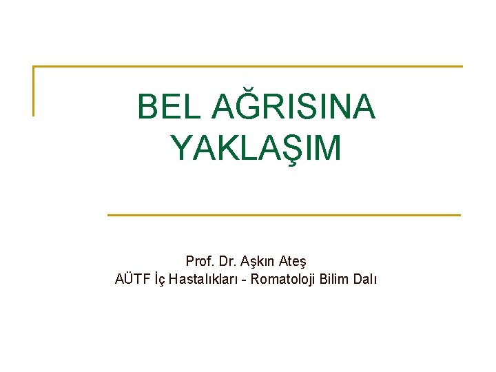BEL AĞRISINA YAKLAŞIM Prof. Dr. Aşkın Ateş AÜTF İç Hastalıkları Romatoloji Bilim Dalı 