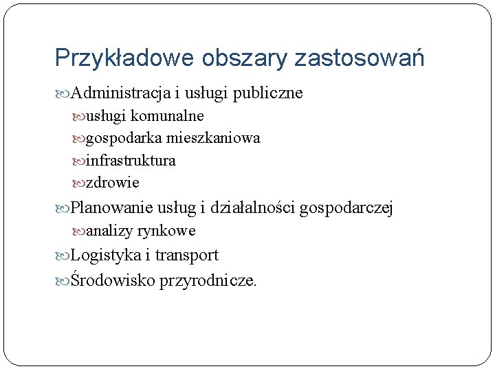 Przykładowe obszary zastosowań Administracja i usługi publiczne usługi komunalne gospodarka mieszkaniowa infrastruktura zdrowie Planowanie