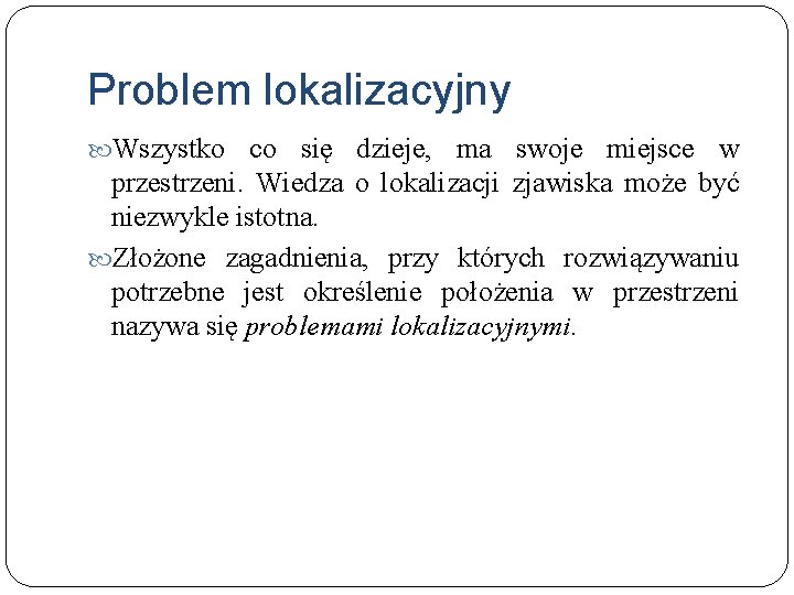 Problem lokalizacyjny Wszystko co się dzieje, ma swoje miejsce w przestrzeni. Wiedza o lokalizacji