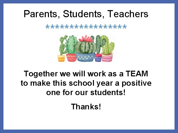 Parents, Students, Teachers ********* Together we will work as a TEAM to make this