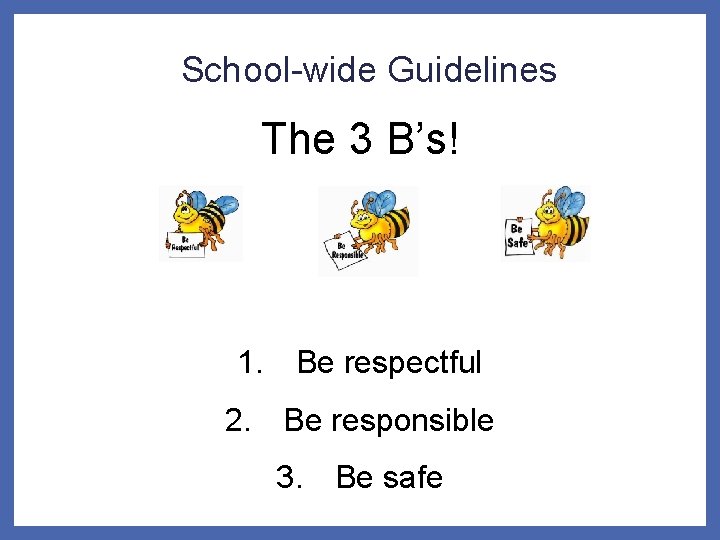 School-wide Guidelines The 3 B’s! 1. Be respectful 2. Be responsible 3. Be safe