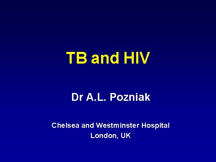 TB and HIV Dr A. L. Pozniak Chelsea and Westminster Hospital London, UK 