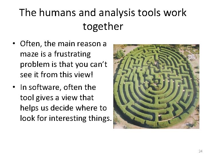The humans and analysis tools work together • Often, the main reason a maze