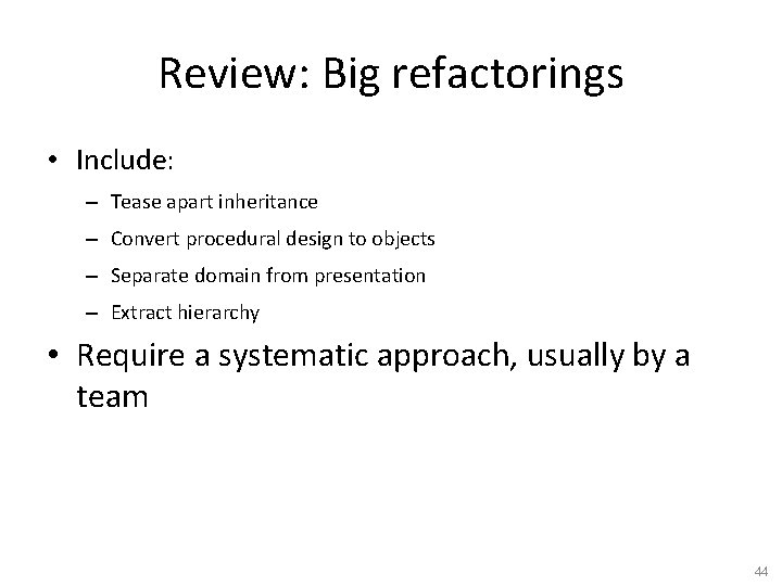 Review: Big refactorings • Include: – Tease apart inheritance – Convert procedural design to