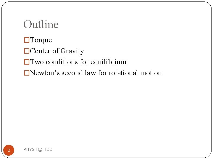 Outline �Torque �Center of Gravity �Two conditions for equilibrium �Newton’s second law for rotational