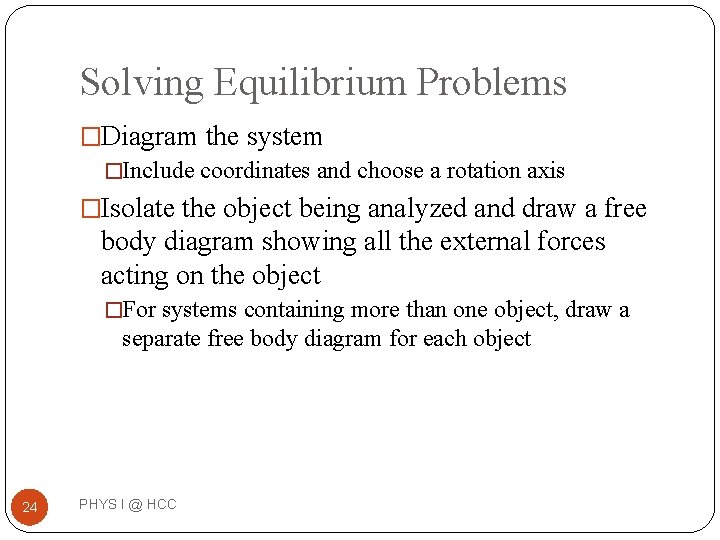 Solving Equilibrium Problems �Diagram the system �Include coordinates and choose a rotation axis �Isolate