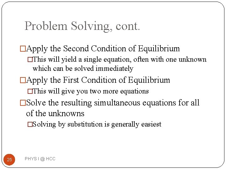 Problem Solving, cont. �Apply the Second Condition of Equilibrium �This will yield a single