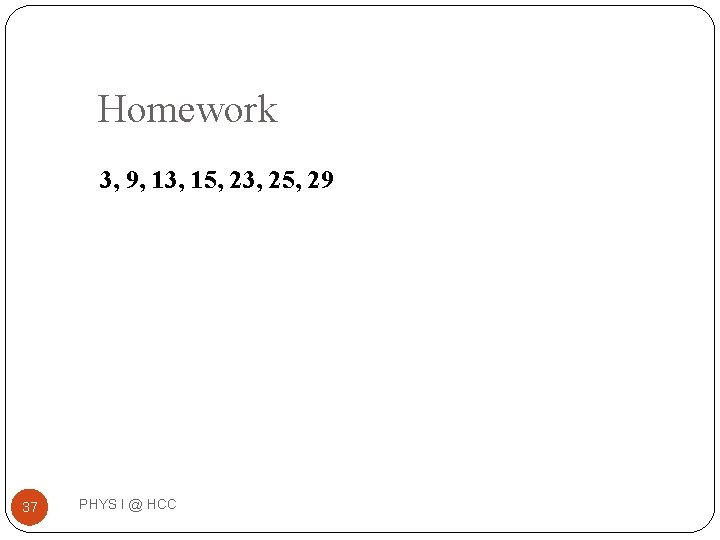 Homework 3, 9, 13, 15, 23, 25, 29 37 PHYS I @ HCC 