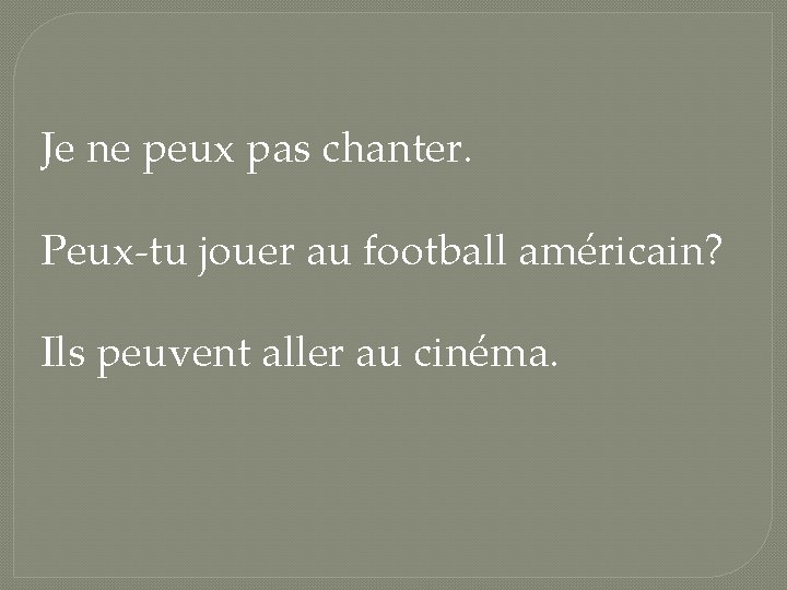 Je ne peux pas chanter. Peux-tu jouer au football américain? Ils peuvent aller au