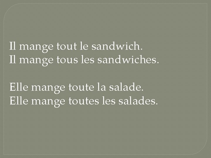 Il mange tout le sandwich. Il mange tous les sandwiches. Elle mange toute la