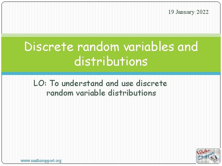 19 January 2022 Discrete random variables and distributions LO: To understand use discrete random