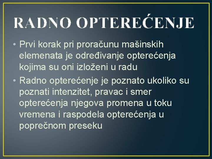 RADNO OPTEREĆENJE • Prvi korak pri proračunu mašinskih elemenata je određivanje opterećenja kojima su