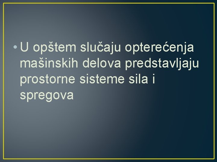  • U opštem slučaju opterećenja mašinskih delova predstavljaju prostorne sisteme sila i spregova