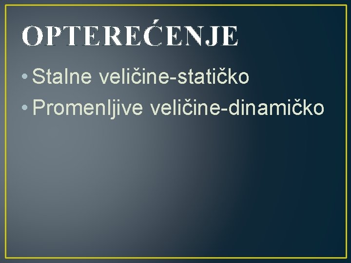 OPTEREĆENJE • Stalne veličine-statičko • Promenljive veličine-dinamičko 