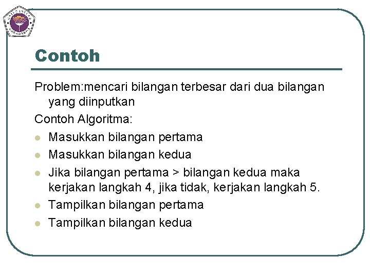 Contoh Problem: mencari bilangan terbesar dari dua bilangan yang diinputkan Contoh Algoritma: l Masukkan