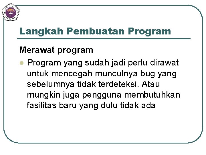 Langkah Pembuatan Program Merawat program l Program yang sudah jadi perlu dirawat untuk mencegah