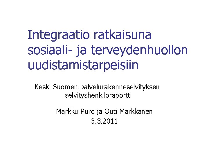 Integraatio ratkaisuna sosiaali- ja terveydenhuollon uudistamistarpeisiin Keski-Suomen palvelurakenneselvityksen selvityshenkilöraportti Markku Puro ja Outi Markkanen