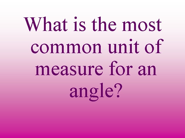 What is the most common unit of measure for an angle? 