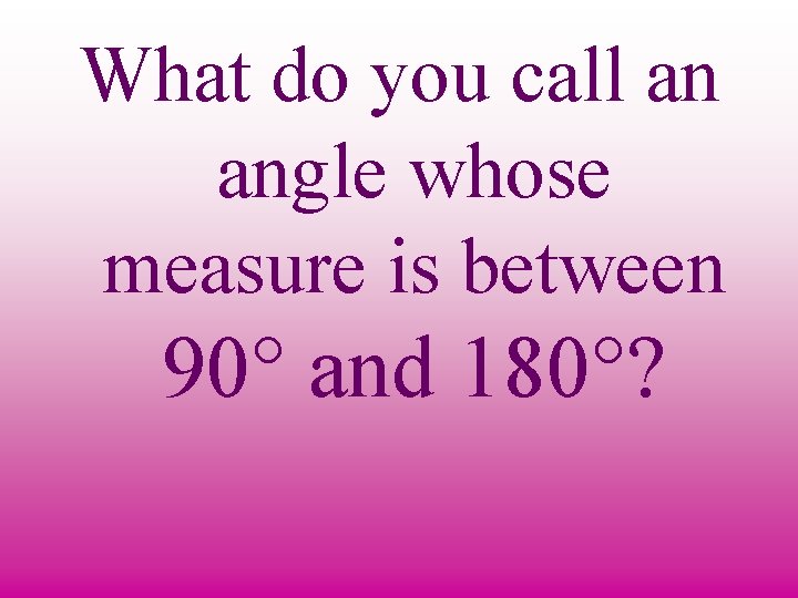 What do you call an angle whose measure is between 90° and 180°? 