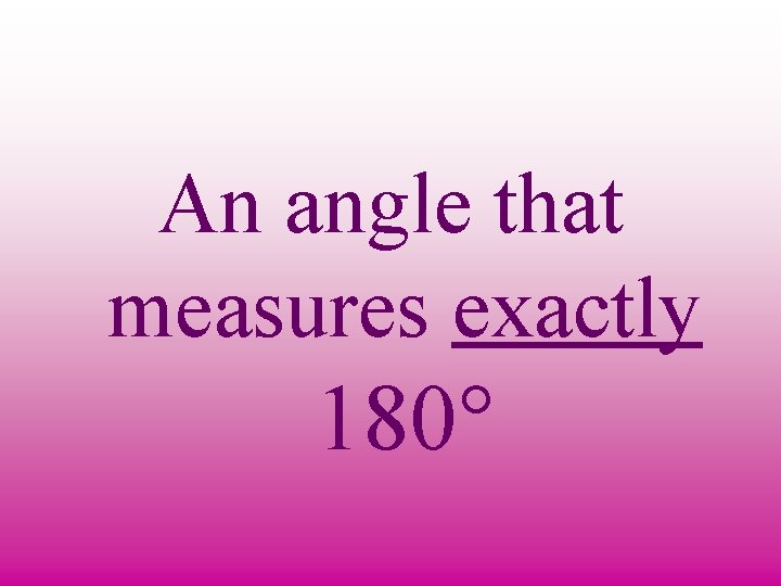 An angle that measures exactly 180° 