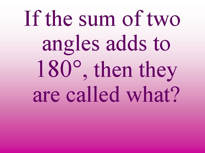 If the sum of two angles adds to 180°, then they are called what?