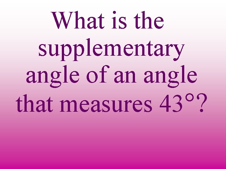 What is the supplementary angle of an angle that measures 43°? 