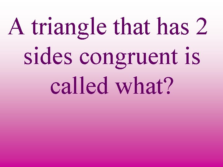 A triangle that has 2 sides congruent is called what? 