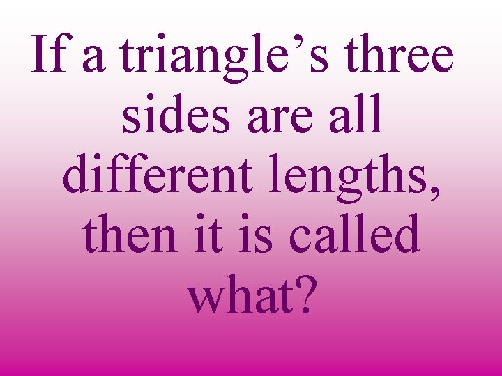 If a triangle’s three sides are all different lengths, then it is called what?