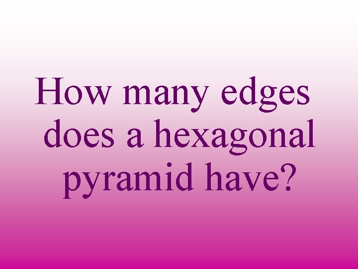 How many edges does a hexagonal pyramid have? 