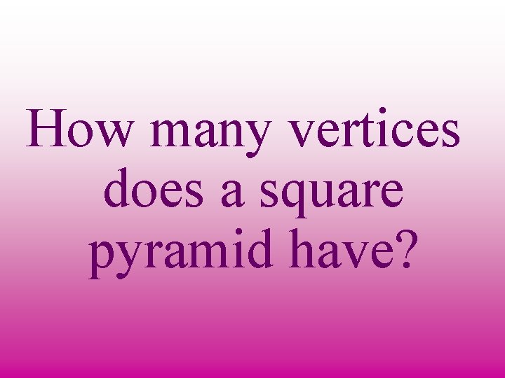 How many vertices does a square pyramid have? 