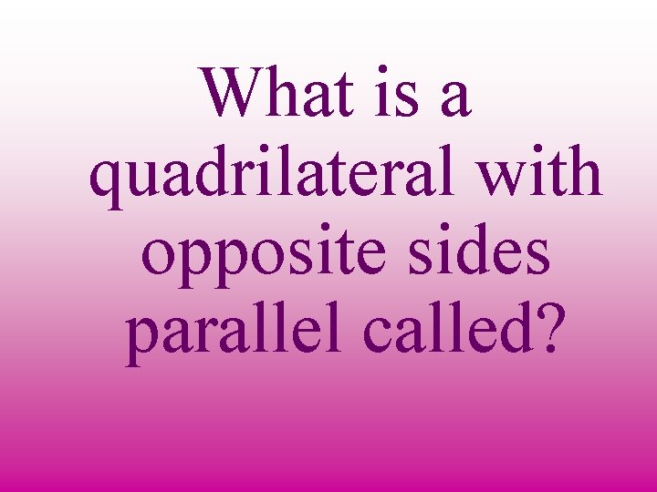 What is a quadrilateral with opposite sides parallel called? 