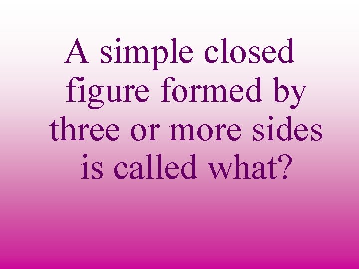 A simple closed figure formed by three or more sides is called what? 