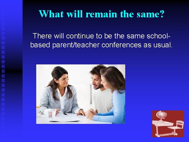 What will remain the same? There will continue to be the same schoolbased parent/teacher