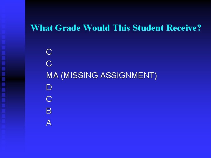 What Grade Would This Student Receive? C C MA (MISSING ASSIGNMENT) D C B