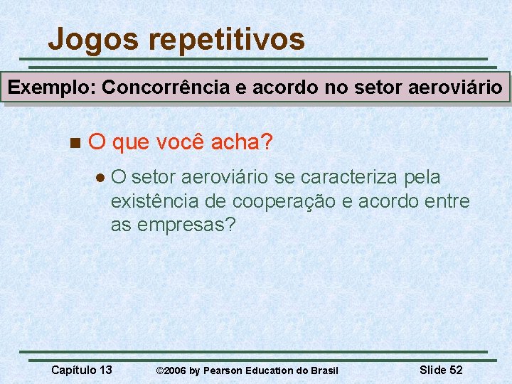 Jogos repetitivos Exemplo: Concorrência e acordo no setor aeroviário n O que você acha?