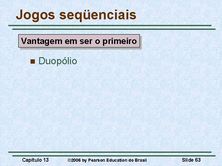 Jogos seqüenciais Vantagem em ser o primeiro n Duopólio Capítulo 13 © 2006 by