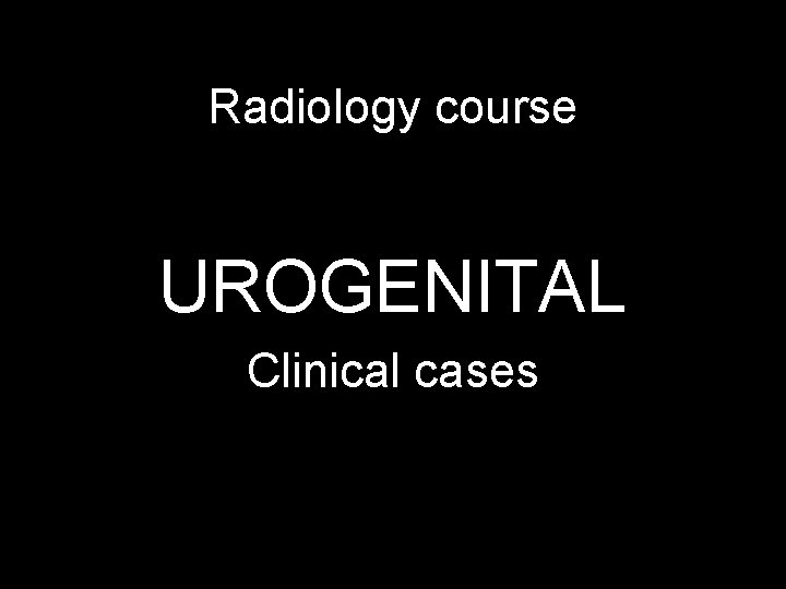 Radiology course UROGENITAL Clinical cases 