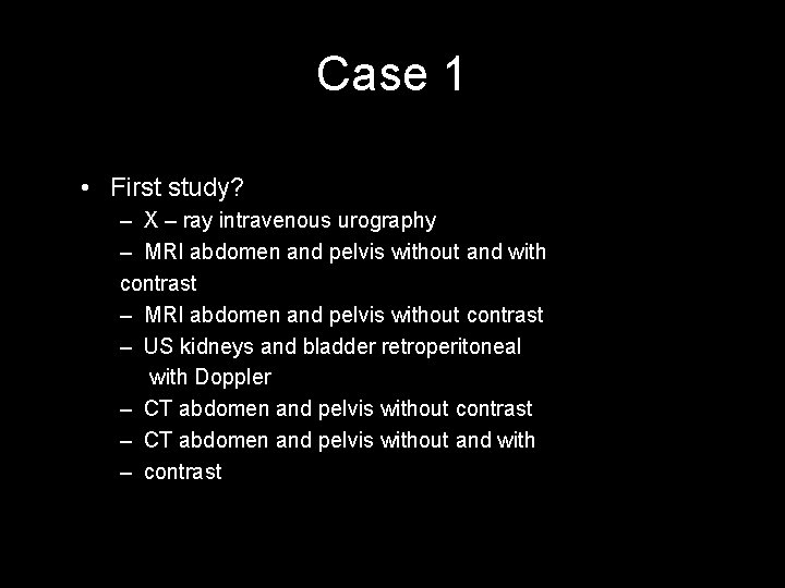 Case 1 • First study? – X – ray intravenous urography – MRI abdomen