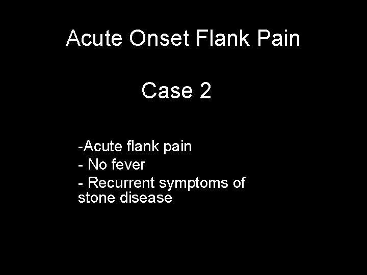 Acute Onset Flank Pain Case 2 -Acute flank pain - No fever - Recurrent