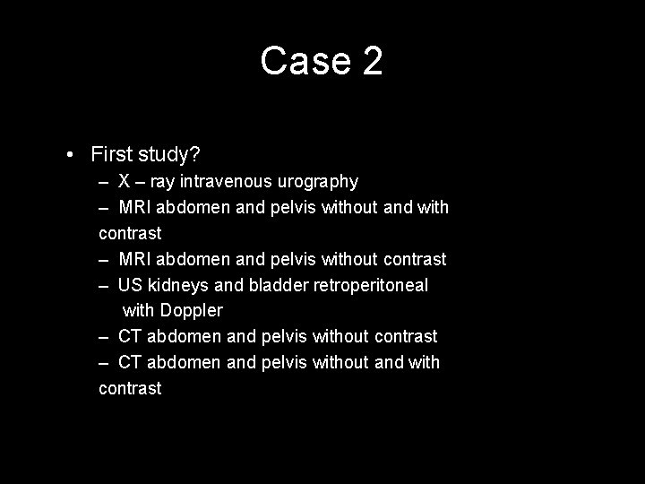 Case 2 • First study? – X – ray intravenous urography – MRI abdomen