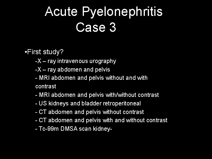 Acute Pyelonephritis Case 3 • First study? -X – ray intravenous urography -X –