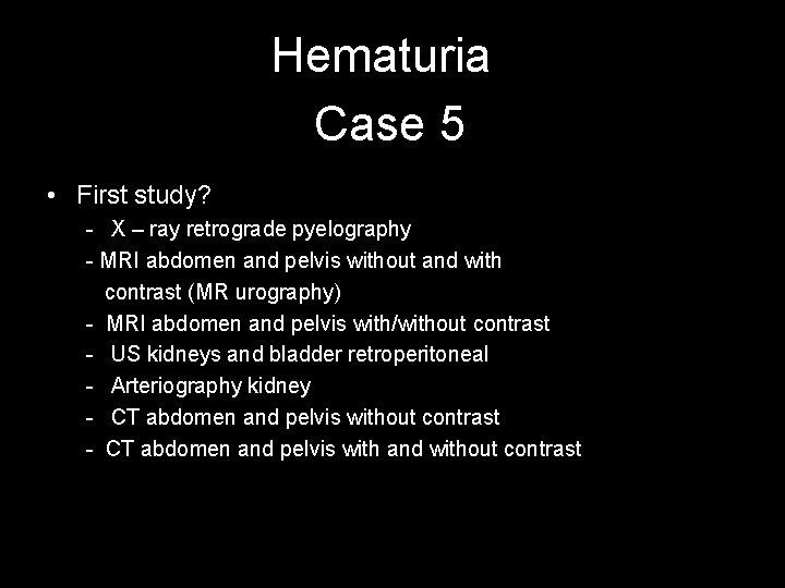 Hematuria Case 5 • First study? - X – ray retrograde pyelography - MRI