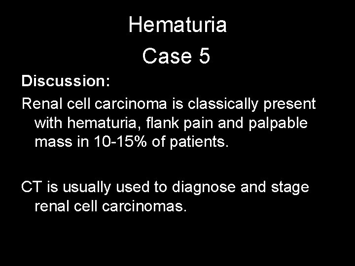 Hematuria Case 5 Discussion: Renal cell carcinoma is classically present with hematuria, flank pain