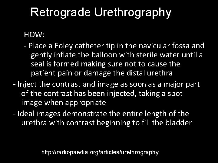 Retrograde Urethrography HOW: - Place a Foley catheter tip in the navicular fossa and