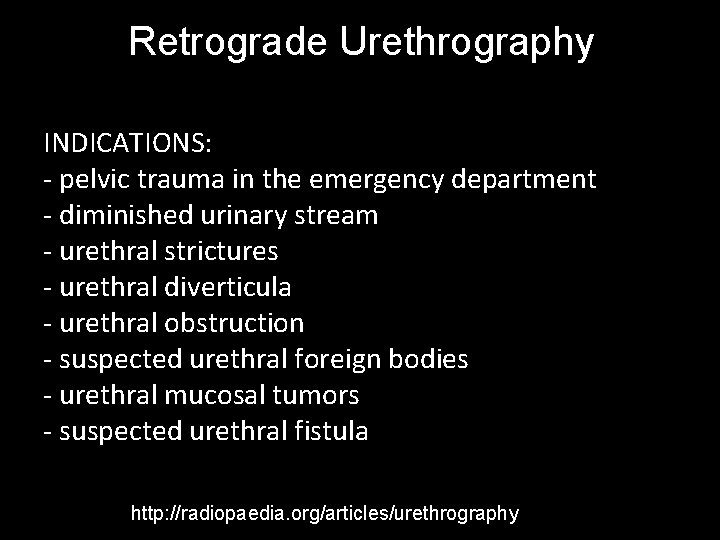 Retrograde Urethrography INDICATIONS: - pelvic trauma in the emergency department - diminished urinary stream